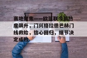 c7娱乐赛地聚焦——欧篮联今晨热度飙升，门兴格拉德巴赫门线救险，信心回归，细节决定成败的简单介绍