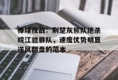 c7关于棒球夜战：荆楚灰熊队绝杀皖江貔貅队，速度优势明显逆风翻盘的范本的信息