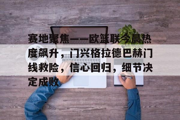 赛地聚焦——欧篮联今晨热度飙升，门兴格拉德巴赫门线救险，信心回归，细节决定成败的简单介绍